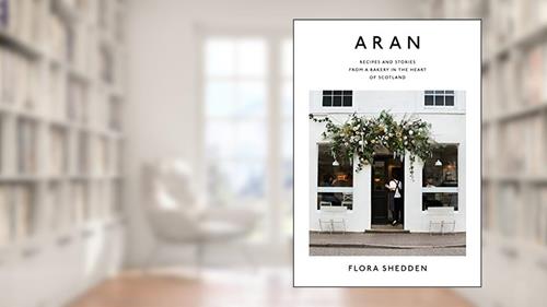 Cover from Aran: Recipes and Stories from a Bakery in the Heart of Scotland, written by Flora Shedden
