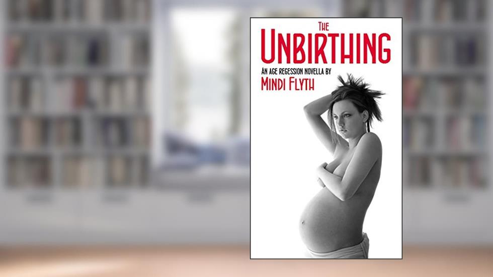 The Unbirthing: An Age Regression Novella, written by Mindi Flyth