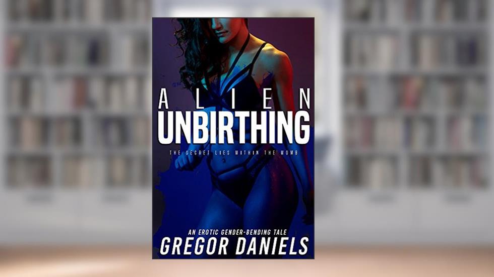 Alien Unbirthing (Gender Transformation Erotica), written by Gregor Daniels