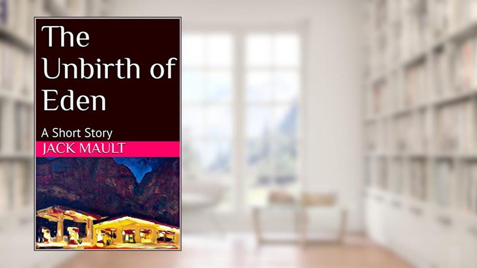 The Unbirth of Eden: A Short Story, written by Jack Mault