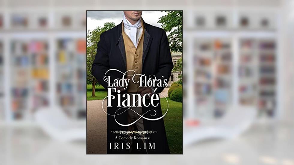 Lady Flora's Fiancé: A Comedy Romance (Sweet Historical Romance Shorts), written by Iris Lim