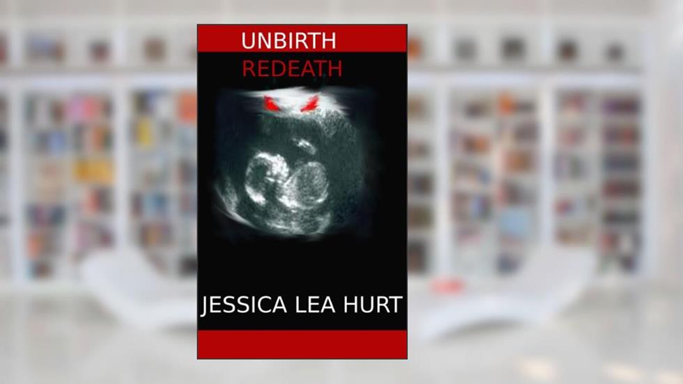 Unbirth/Redeath, written by Jessica Lea Hurt
