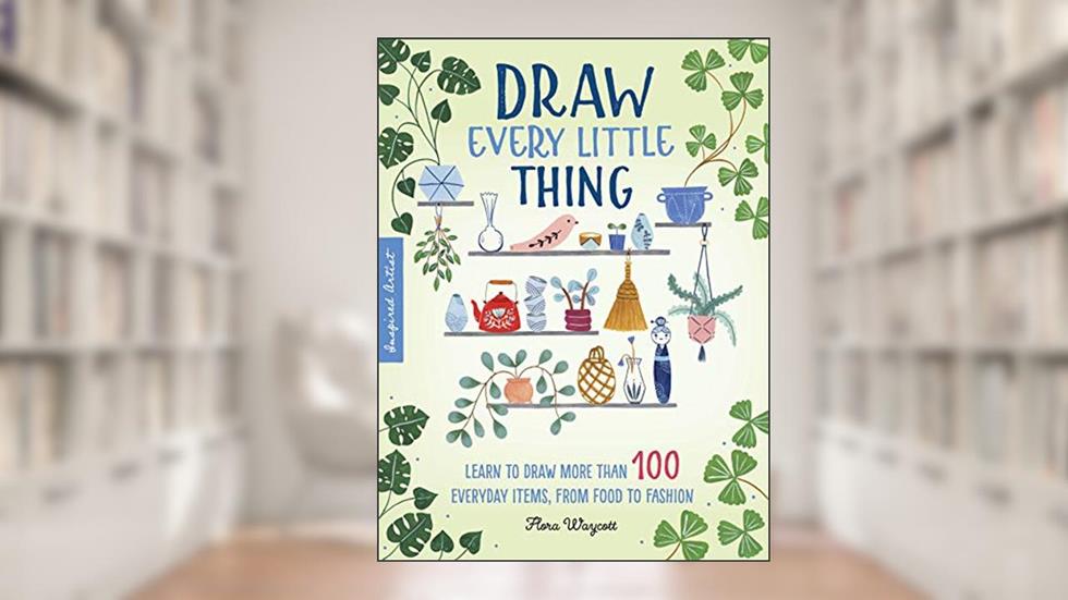 Draw Every Little Thing: Learn to draw more than 100 everyday items, from food to fashion (Volume 1) (Inspired Artist, 1), written by Flora Waycott