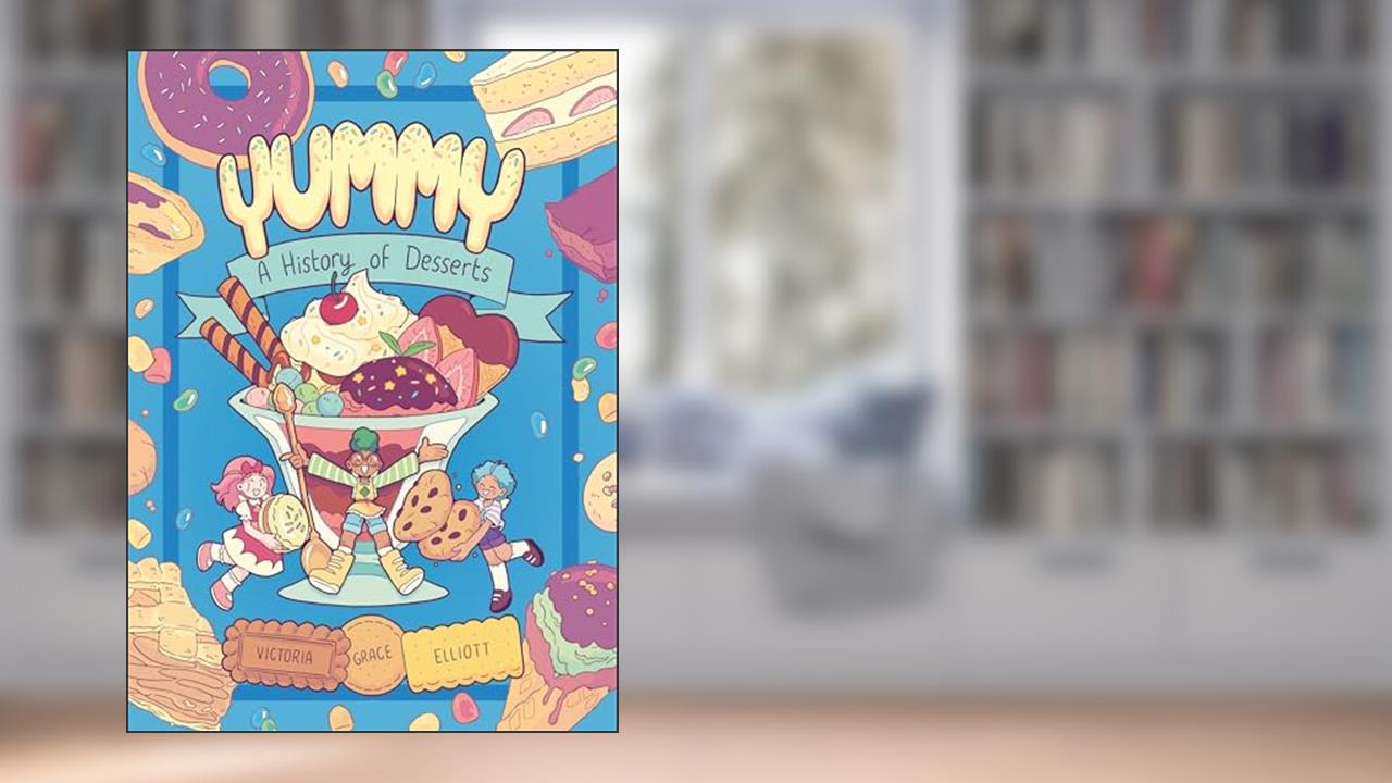 Yummy: A History of Desserts (A Graphic Novel), written by Victoria Grace Elliott