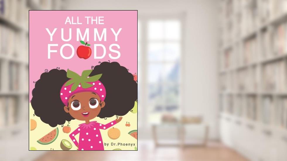 All The Yummy Foods: A Children's Healthy Eating Adventure, written by Phoenyx Austin