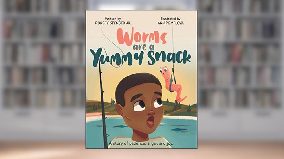 Worms Are A Yummy Snack: A Story of Patience, Anger, and Joy, written by Dorsey Spencer  Jr.