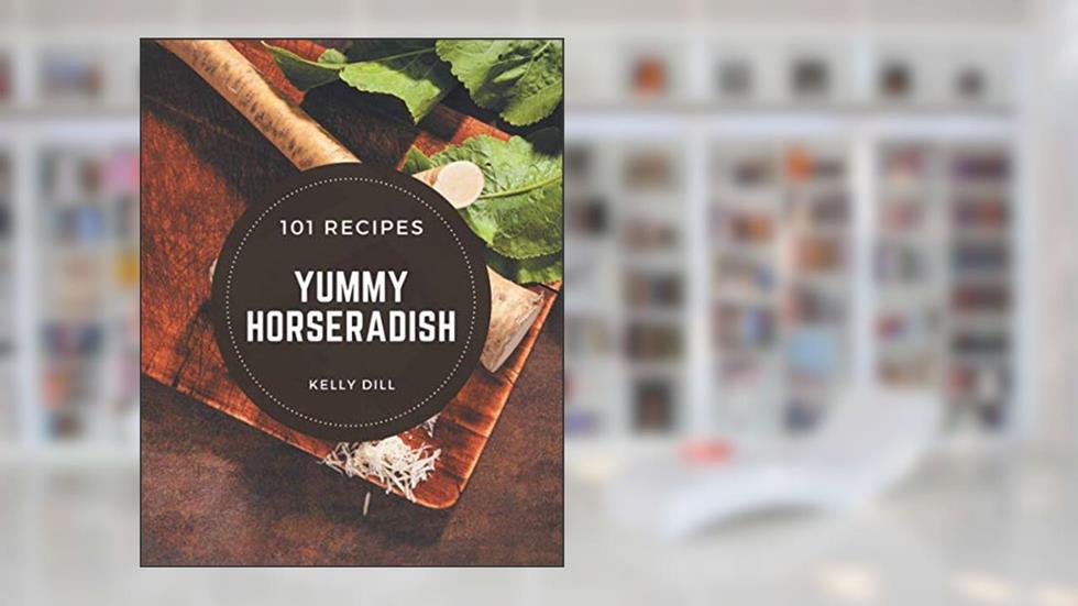 101 Yummy Horseradish Recipes: An Inspiring Yummy Horseradish Cookbook for You, written by Kelly Dill