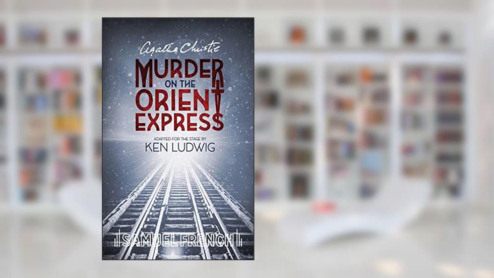 Agatha Christie's Murder on the Orient Express, written by Agatha Christie; Ken Ludwig