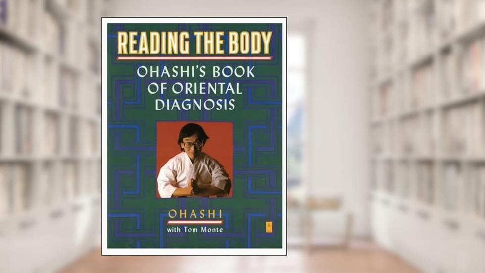 Reading the Body: Ohashi's Book of Oriental Diagnosis, written by Wataru Ohashi; Tom Monte