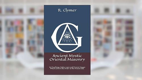 Cover from Ancient Mystic Oriental Masonry: Its Teachings, Rules, Laws and Present Usages Which Govern the Order at the Present Day., written by Dr. R. Swinburne Clymer