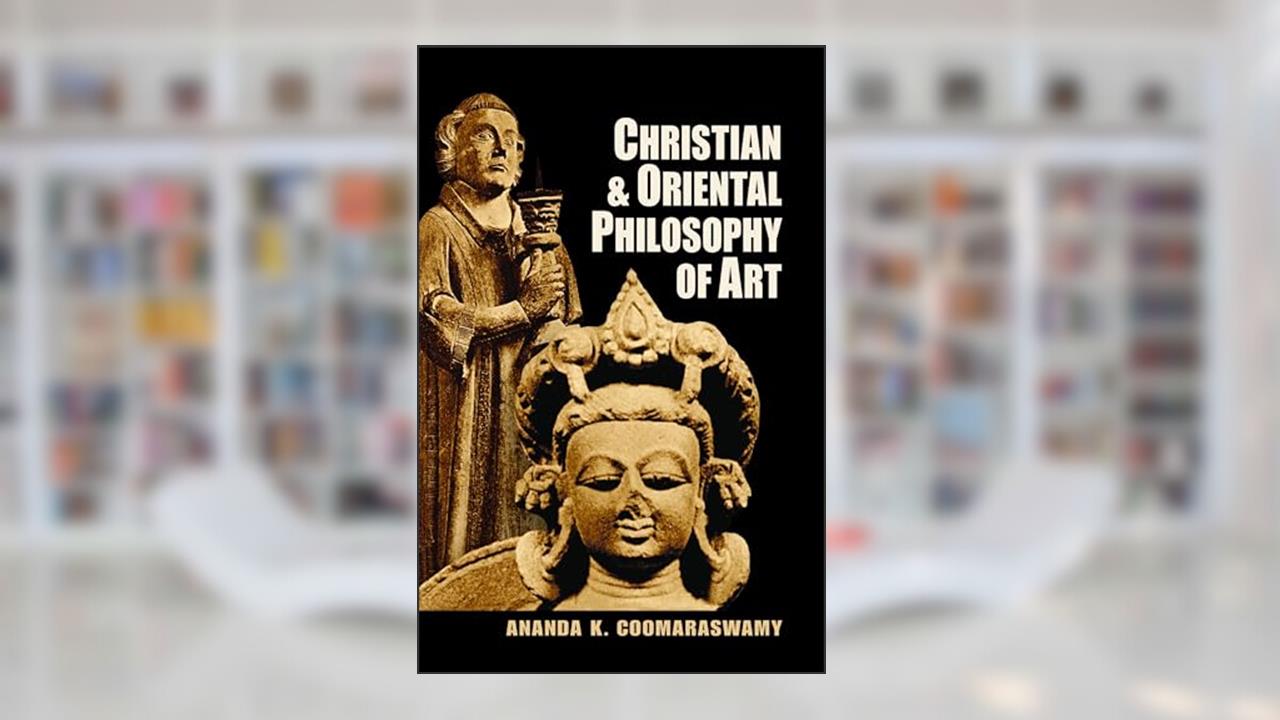 Christian and Oriental Philosophy of Art, written by Ananda K. Coomaraswamy