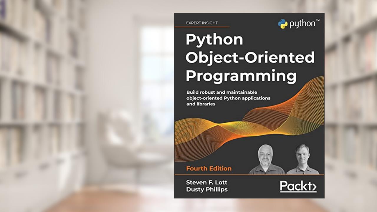 Python Object-Oriented Programming: Build robust and maintainable object-oriented Python applications and libraries, 4th Edition, written by Steven F. Lott; Dusty Phillips