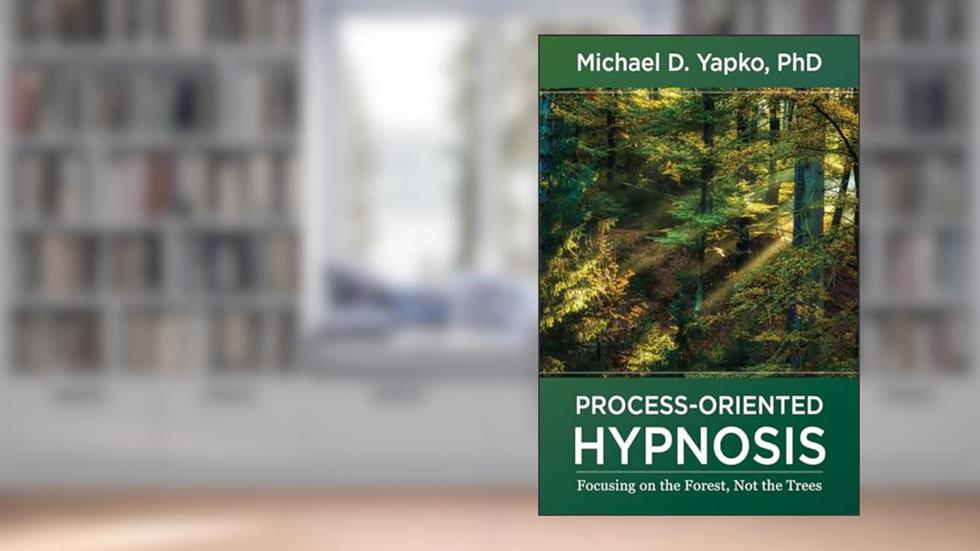 Process-Oriented Hypnosis: Focusing on the Forest, Not the Trees, written by Michael D. Yapko