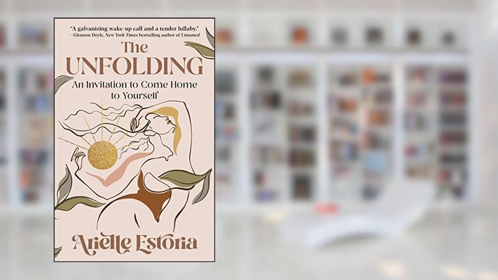 The Unfolding: An Invitation to Come Home to Yourself, written by Arielle Estoria