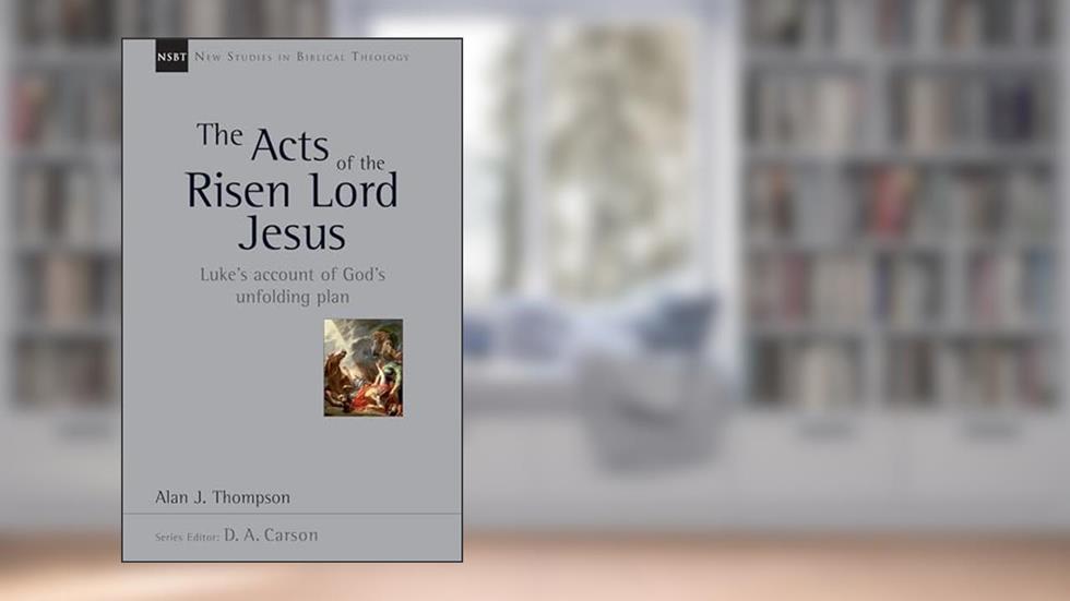 The Acts of the Risen Lord Jesus: Luke's Account of God's Unfolding Plan (Volume 27) (New Studies in Biblical Theology), written by Alan J. Thompson