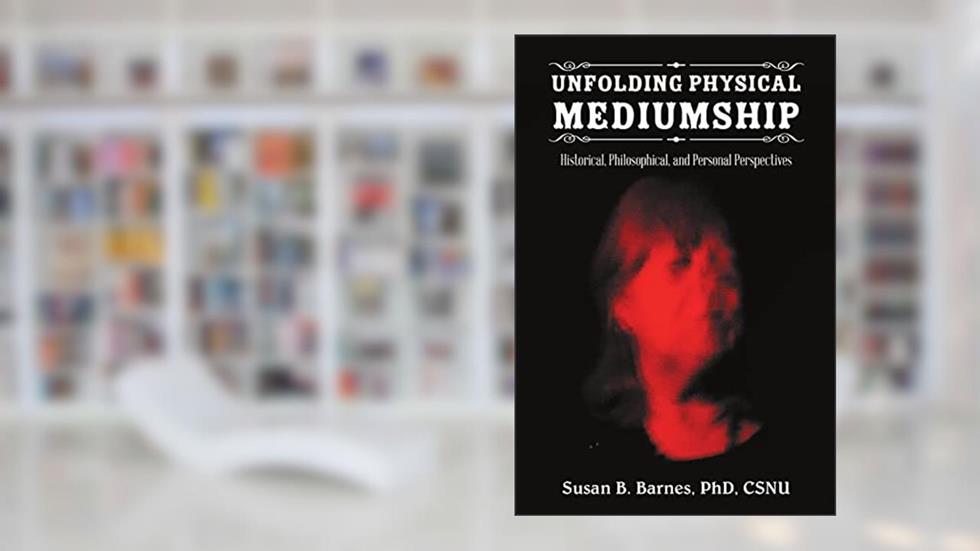 Unfolding Physical Mediumship: Historical, Philosophical, and Personal Perspectives, written by Susan B. Barnes