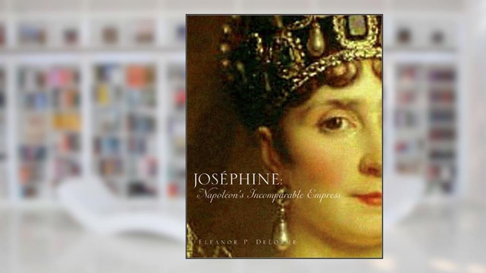 Josephine: Napoleon's Incomparable Empress, written by Eleanor P. Delorme