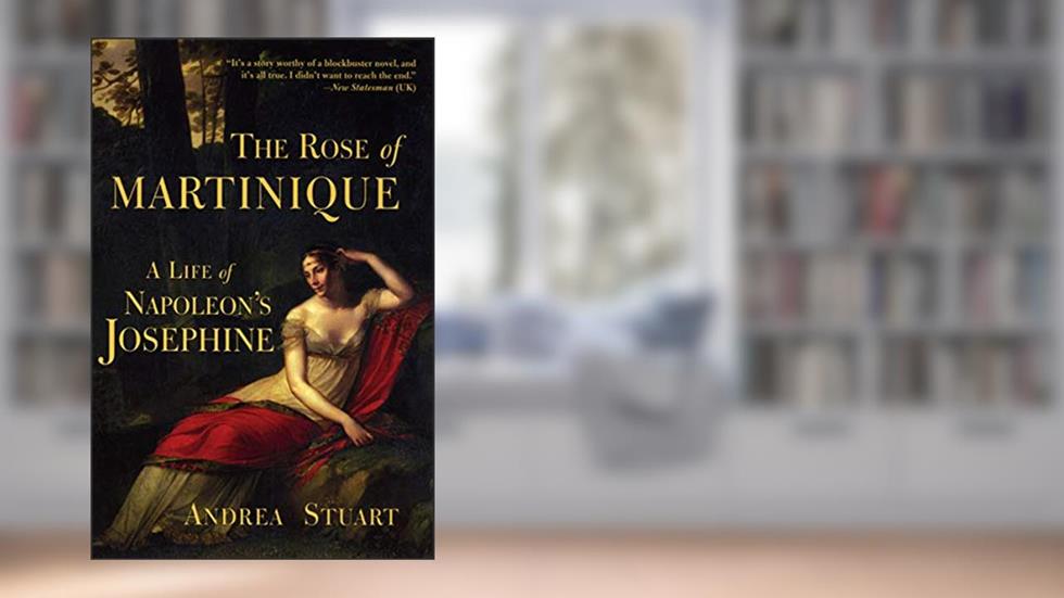 The Rose of Martinique: A Life of Napoleon's Josephine, written by Andrea Stuart