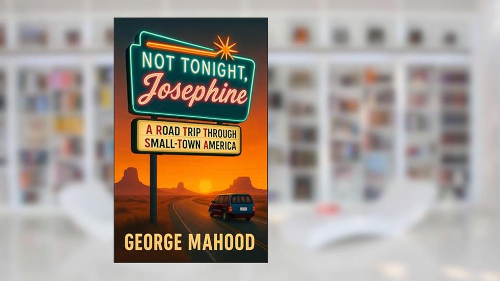 Not Tonight, Josephine: A Road Trip Through Small-Town America, written by George Mahood