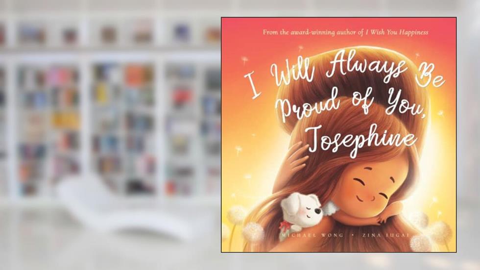 I Will Always Be Proud of You, Josephine (The Unconditional Love for Josephine Series), written by Michael Wong