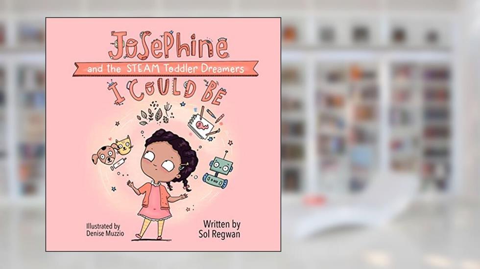 I Could Be: Josephine and the STEAM Toddler Dreamers (Gizmo Girl: STEAM Toddler Dreamers, 1), written by Sol Regwan