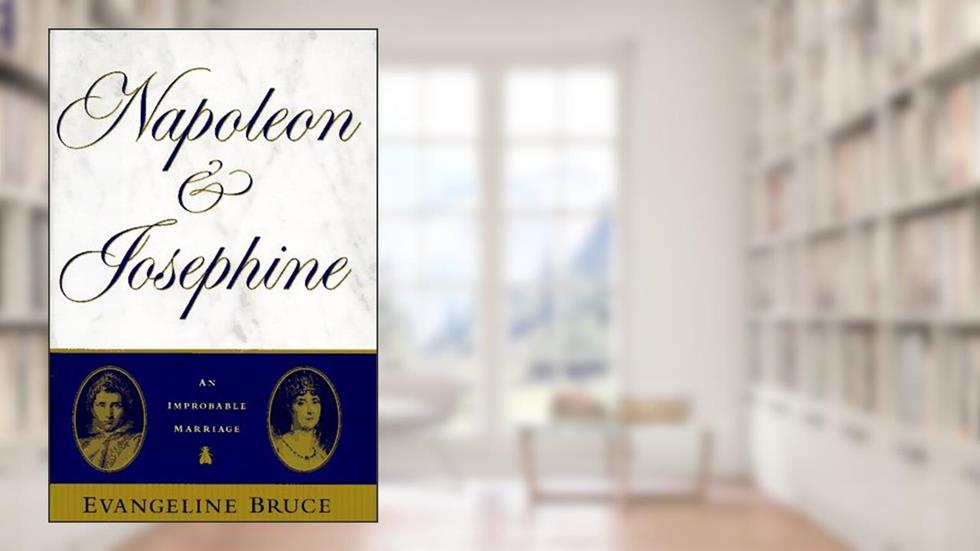 Napoleon and Josephine: The Improbable Marriage, written by Evangeline Bruce