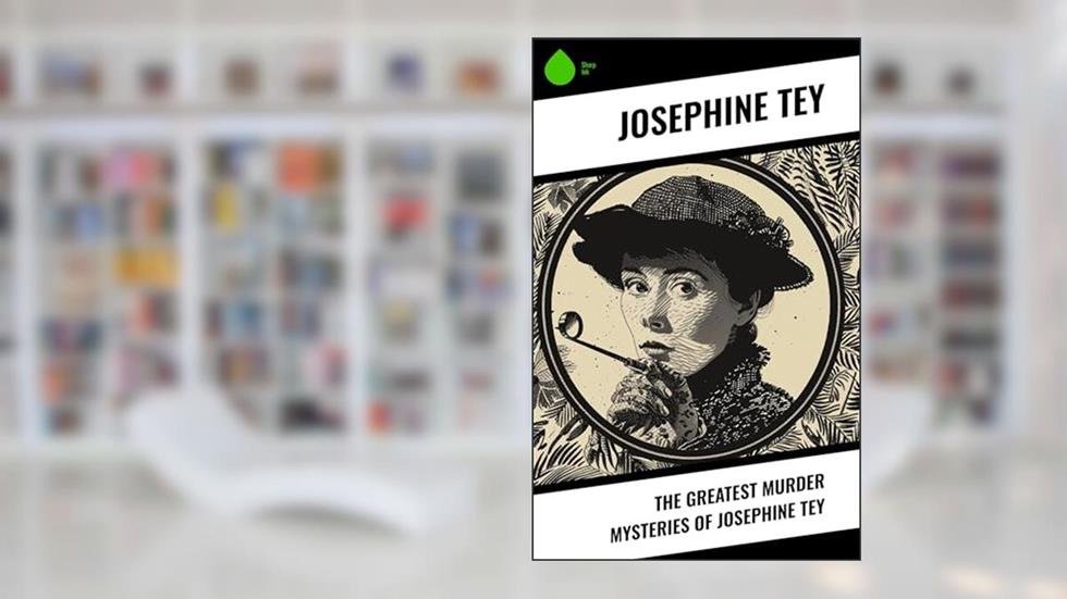 The Greatest Murder Mysteries of Josephine Tey, written by Josephine Tey