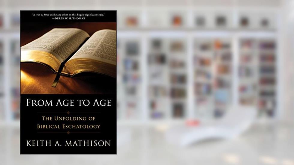 From Age to Age: The Unfolding of Biblical Eschatology, written by Keith A. Mathison