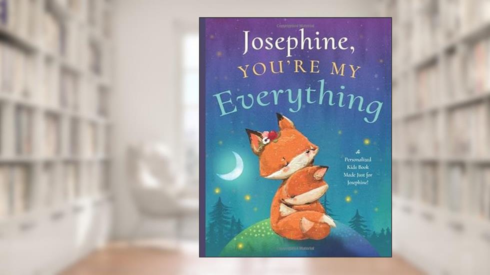 Josephine, You're My Everything: A Personalized Kids Book Just for Josephine! (Personalized Children's Book Gift for Baby Showers and Birthdays), written by Miles Tucker