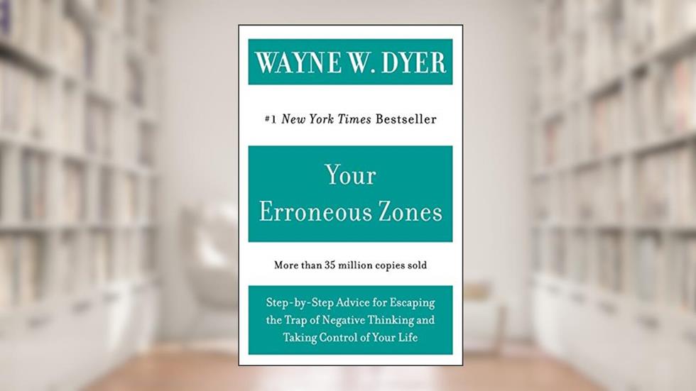 Your Erroneous Zones: Step-by-Step Advice for Escaping the Trap of Negative Thinking and Taking Control of Your Life, written by Wayne W Dyer