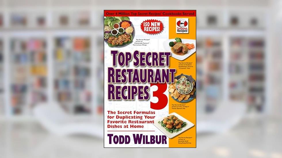 Top Secret Restaurant Recipes 3: The Secret Formulas for Duplicating Your Favorite Restaurant Dishes at Home: A Cookbook, written by Todd Wilbur