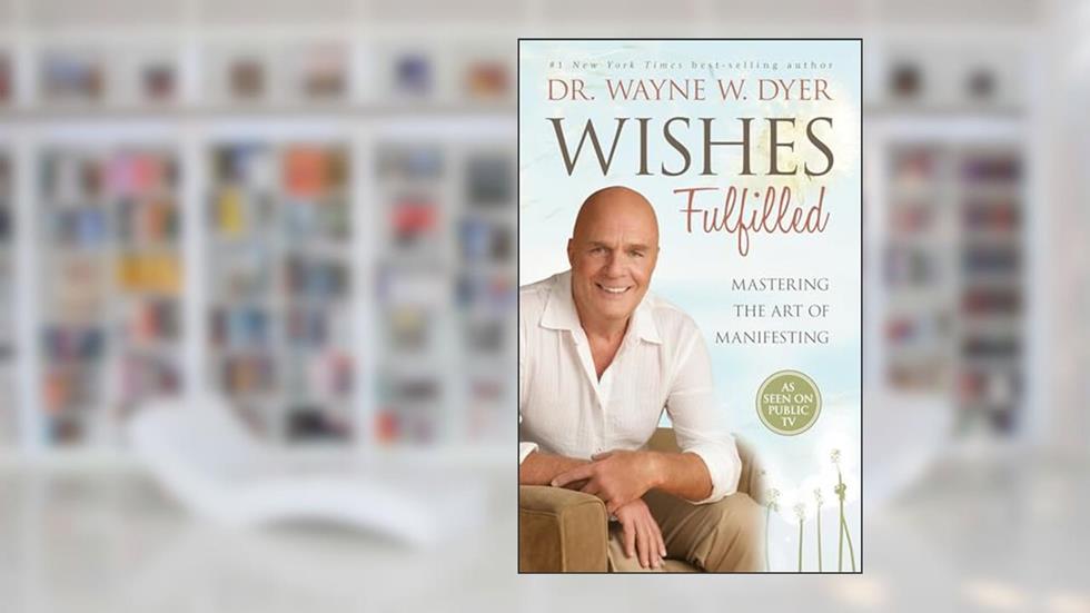 Wishes Fulfilled: Mastering the Art of Manifesting, written by Dr. Wayne W. Dyer