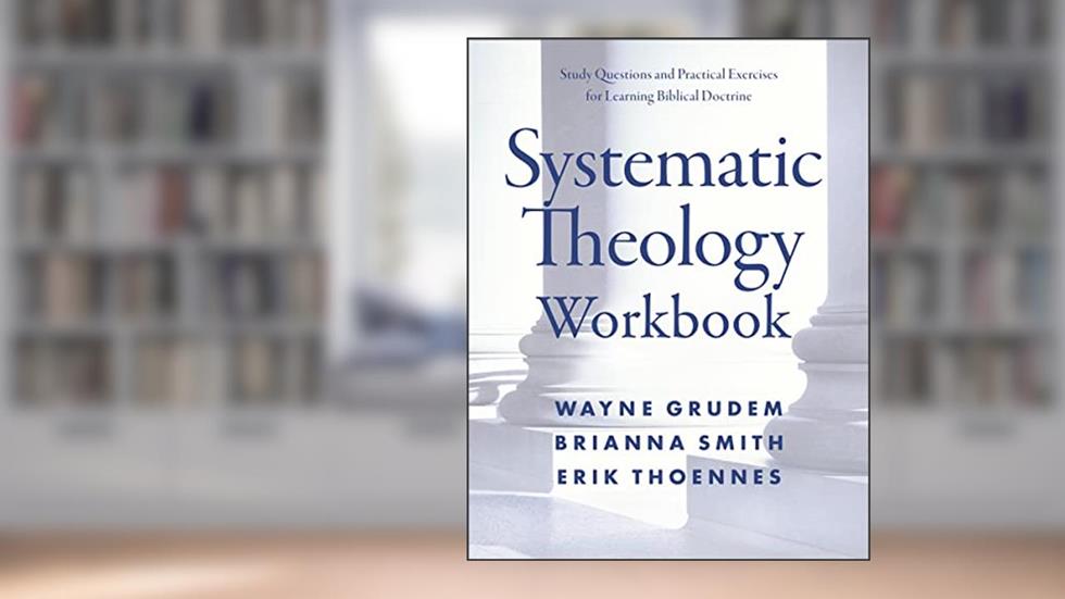 Systematic Theology Workbook: Study Questions and Practical Exercises for Learning Biblical Doctrine, written by Wayne A. Grudem; Brianna Smith; Erik Thoennes
