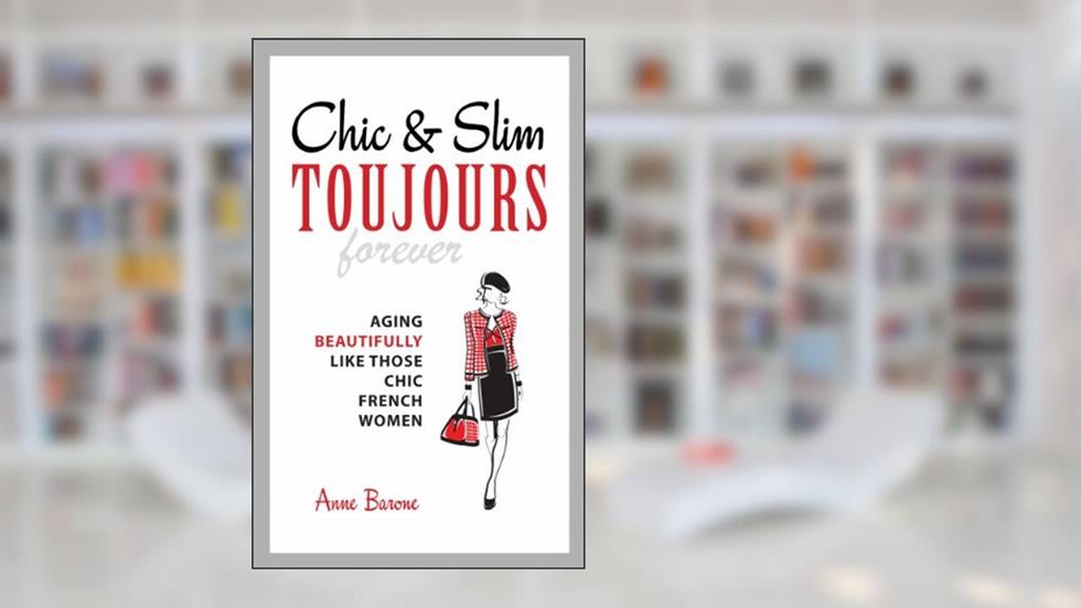 Chic & Slim Toujours: Aging Beautifully Like Those Chic French Women, written by Anne Barone