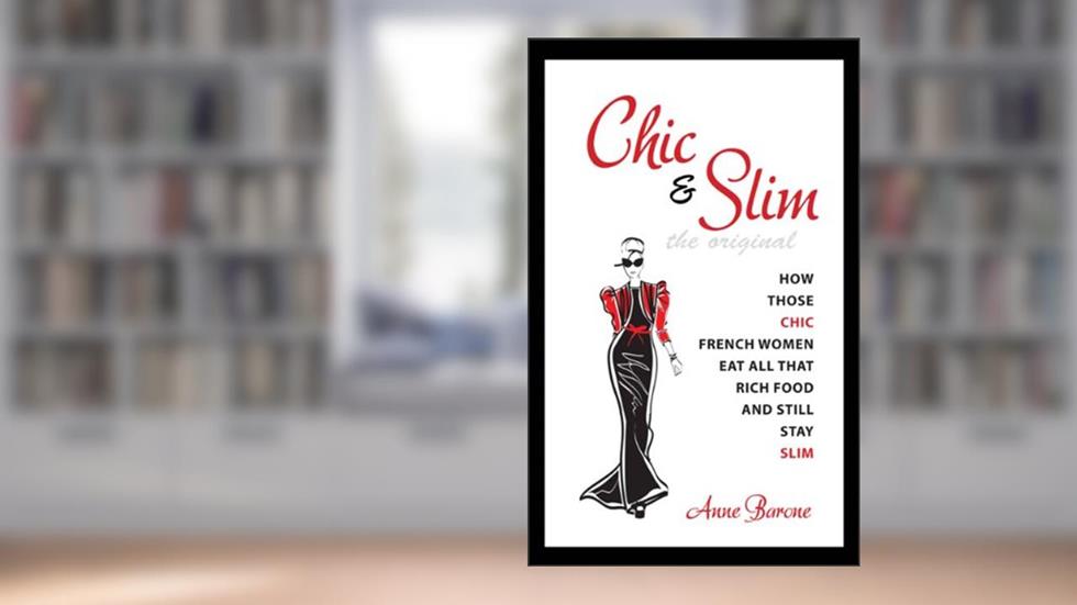 Chic & Slim: How Those Chic French Women Eat All That Rich Food And Still Stay Slim, written by Anne Barone