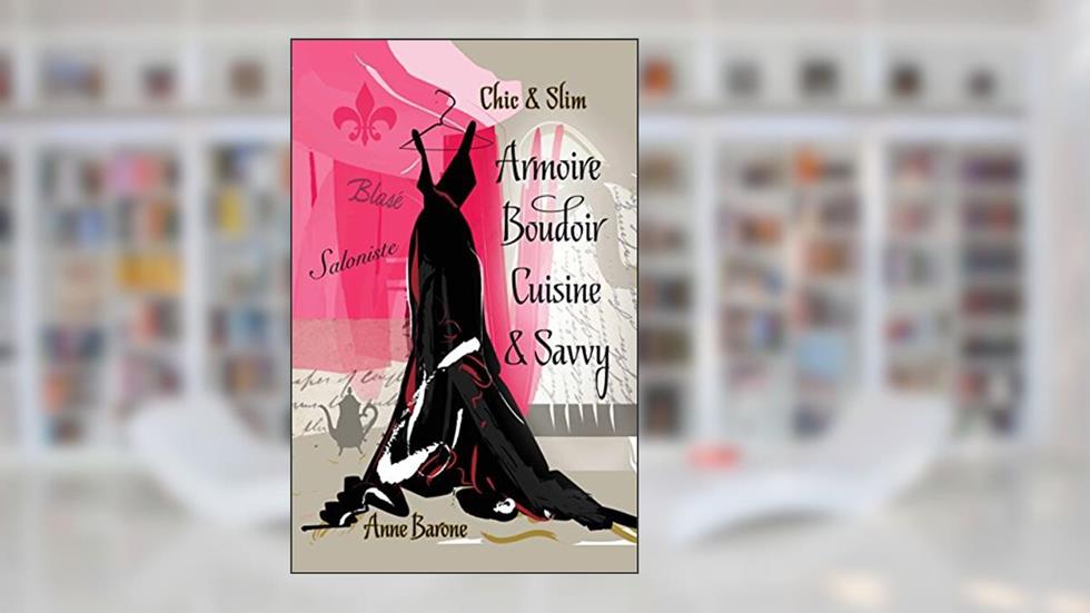 Chic & Slim Armoire Boudoir Cuisine & Savvy: Success Techniques For Wardrobe Relaxation Food & Smart Thinking, written by Anne Barone