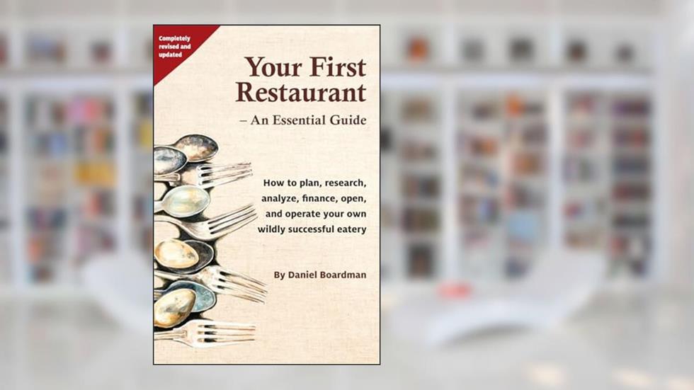 Your First Restaurant - An Essential Guide: How to plan, research, analyze, finance, open, and operate your own wildly-succesful eatery., written by Daniel Holmes Boardman