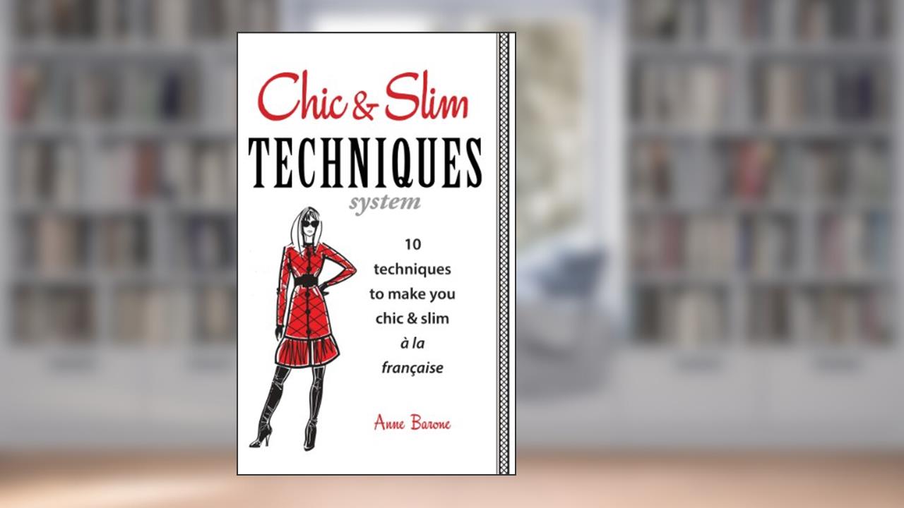 Chic & Slim Techniques: 10 techniques to make you chic & slim à la française, written by Anne Barone