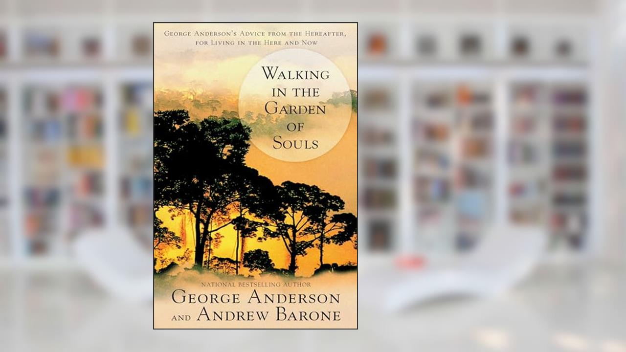 Walking in the Garden of Souls: George Anderson's Advice from the Hereafter for Living in he Here and Now, written by George Anderson; Andrew Barone