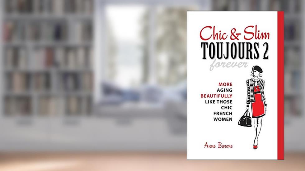 Chic & Slim Toujours 2: More Aging Beautifully Like Those Chic French Women, written by Anne Barone