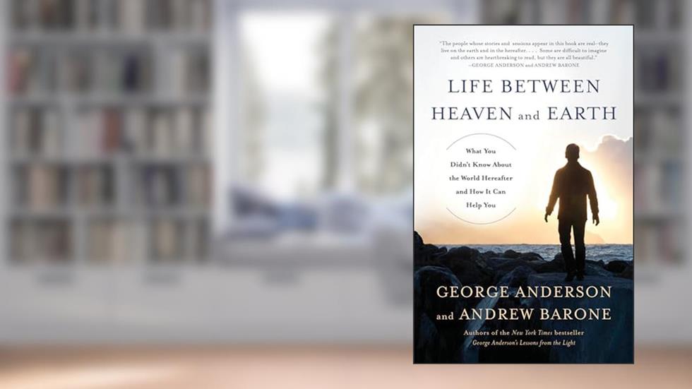 Life Between Heaven and Earth: What You Didn't Know About the World Hereafter and How It Can Help You, written by George Anderson; Andrew Barone