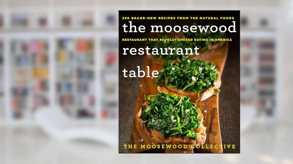 The Moosewood Restaurant Table: 250 Brand-New Recipes from the Natural Foods Restaurant That Revolutionized Eating in America, written by The Moosewood Collective