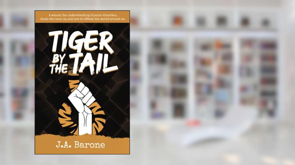 Tiger by the Tail: A manual for understanding bipolar disorder, those who have it, and how it affects the world around us., written by J.A. Barone