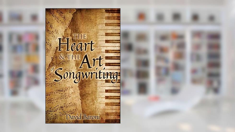 The Heart and the Art of Songwriting, written by David Baroni