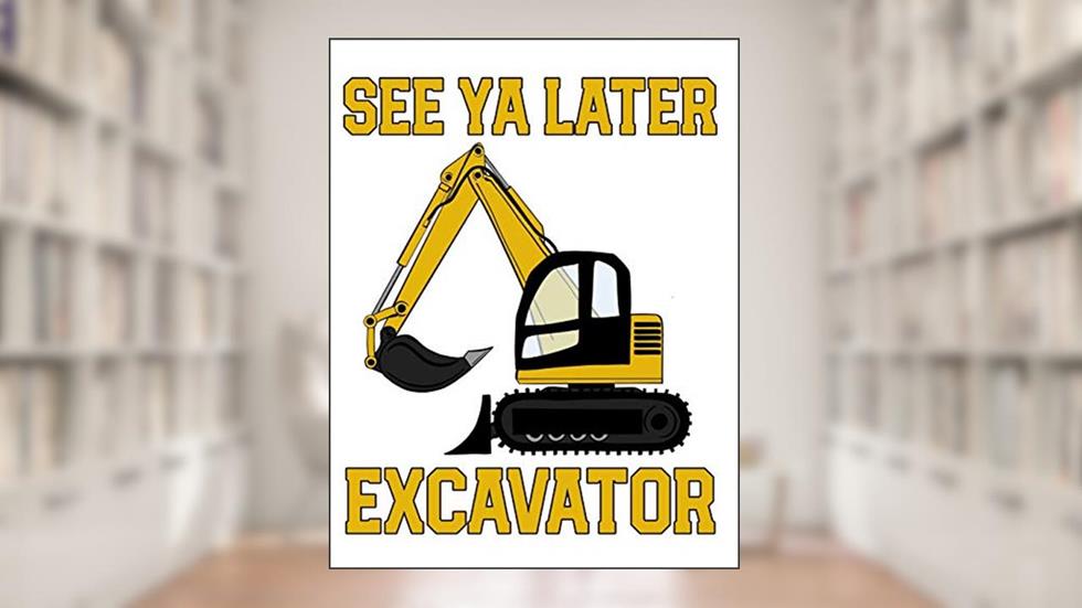 See Ya Later Excavator: A Wide Ruled Notebook for Boys Who Love Construction Vehicles and Diggers, written by Emily C Tess