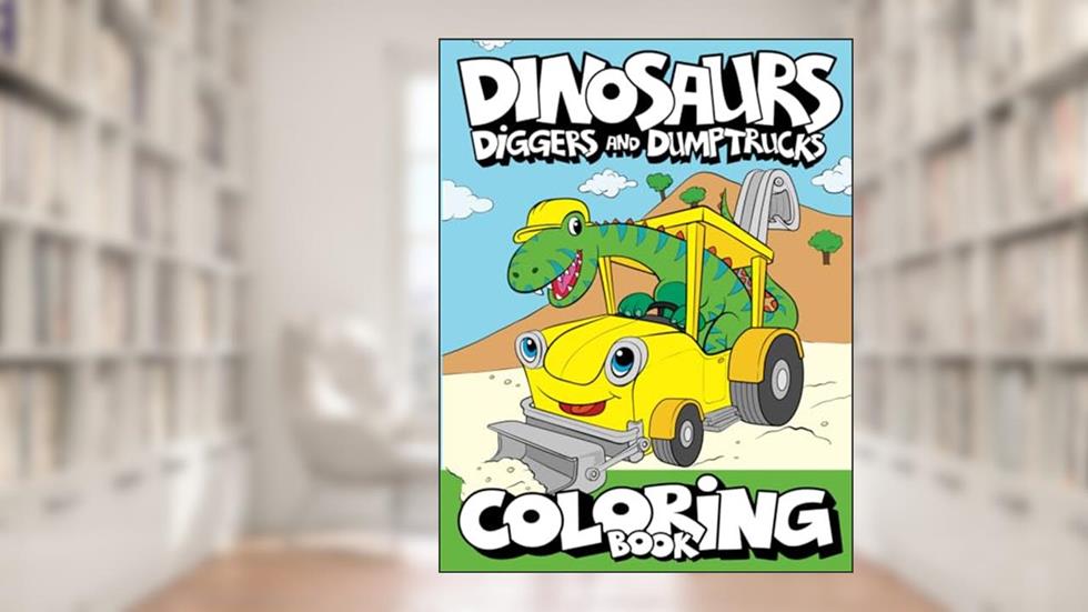 Dinosaurs, Diggers, And Dump Trucks Coloring Book: Dinosaur Construction Fun for Kids & Toddlers Ages 2-8 (Dinosaur Coloring Adventures), written by Big Dreams Art Supplies