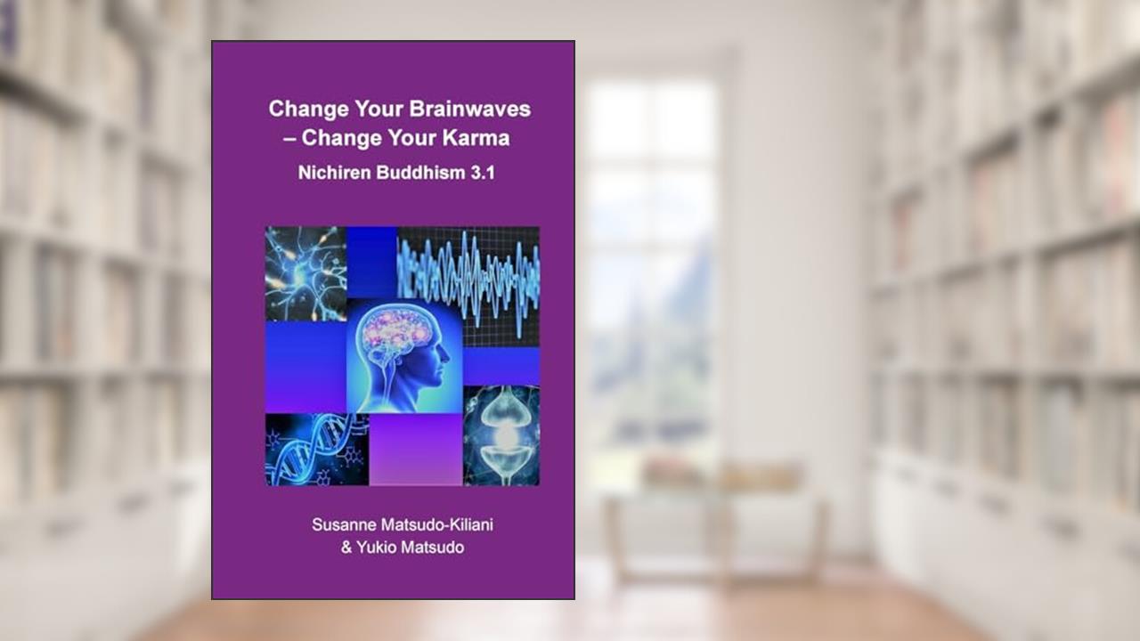 Change your Brainwaves, Change your Karma: Nichiren Buddhism 3.1 (Nichiren Buddhism of the 21st Century), written by Susanne Matsudo-Kiliani; Yukio Matsudo