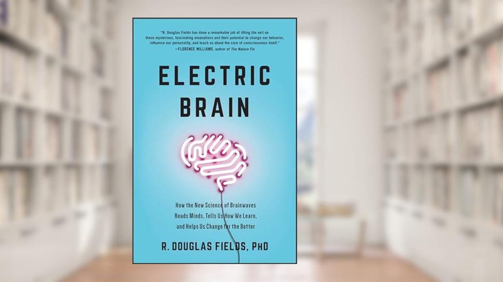 Electric Brain: How the New Science of Brainwaves Reads Minds, Tells Us How We Learn, and Helps Us Change for the Better, written by R. Douglas Fields