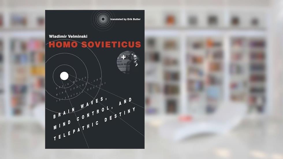 Homo Sovieticus: Brain Waves, Mind Control, and Telepathic Destiny, written by Wladimir Velminski