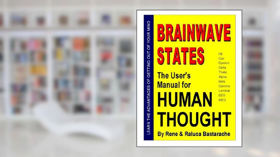 BRAINWAVE STATES: The User's Manual for HUMAN THOUGHT, written by Rene Bastarache